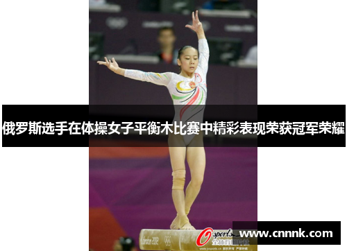 俄罗斯选手在体操女子平衡木比赛中精彩表现荣获冠军荣耀