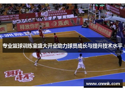 专业篮球训练室盛大开业助力球员成长与提升技术水平