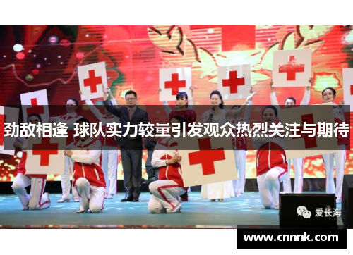 劲敌相逢 球队实力较量引发观众热烈关注与期待