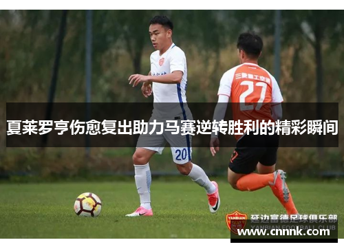 夏莱罗亨伤愈复出助力马赛逆转胜利的精彩瞬间