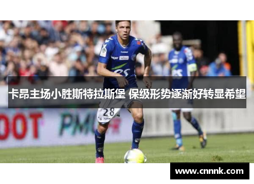 卡昂主场小胜斯特拉斯堡 保级形势逐渐好转显希望