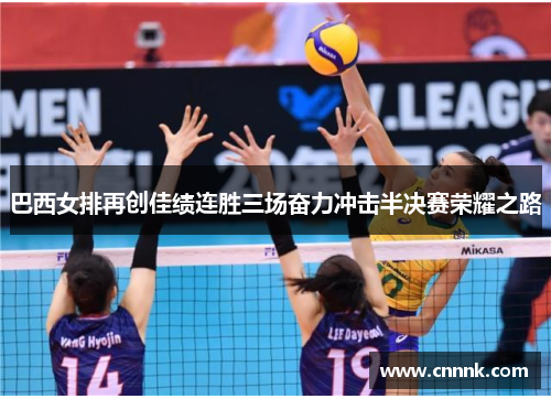 巴西女排再创佳绩连胜三场奋力冲击半决赛荣耀之路
