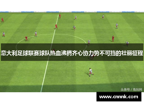 意大利足球联赛球队热血沸腾齐心协力势不可挡的壮丽征程