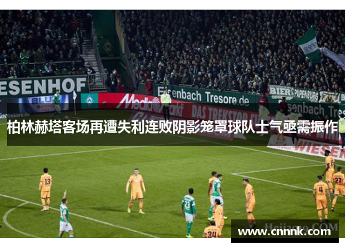 柏林赫塔客场再遭失利连败阴影笼罩球队士气亟需振作