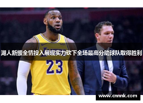 湖人新援全情投入展现实力砍下全场最高分助球队取得胜利