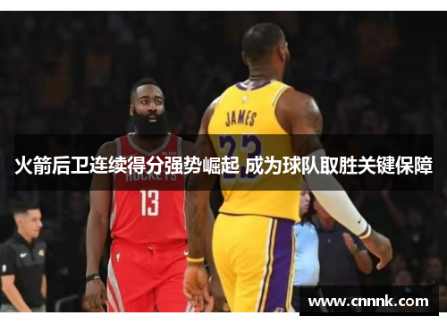 火箭后卫连续得分强势崛起 成为球队取胜关键保障