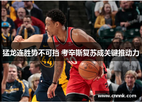 猛龙连胜势不可挡 考辛斯复苏成关键推动力