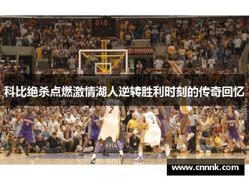 科比绝杀点燃激情湖人逆转胜利时刻的传奇回忆