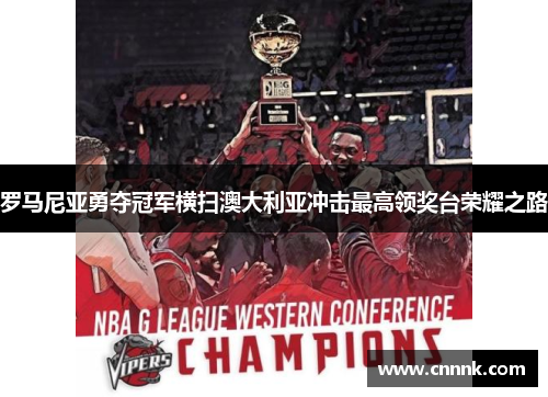 罗马尼亚勇夺冠军横扫澳大利亚冲击最高领奖台荣耀之路