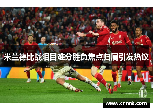 米兰德比战泪目难分胜负焦点归属引发热议