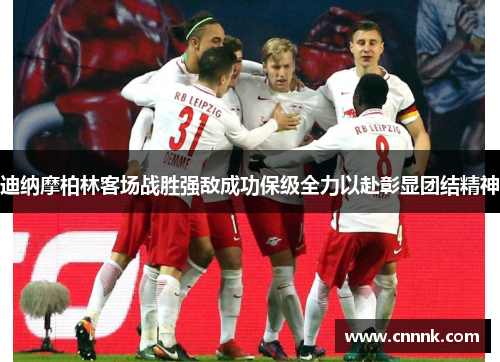 迪纳摩柏林客场战胜强敌成功保级全力以赴彰显团结精神