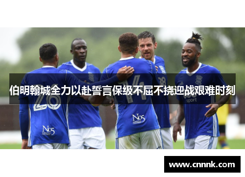 伯明翰城全力以赴誓言保级不屈不挠迎战艰难时刻
