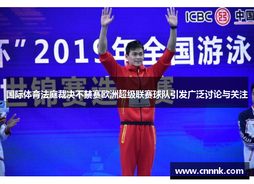 国际体育法庭裁决不禁赛欧洲超级联赛球队引发广泛讨论与关注