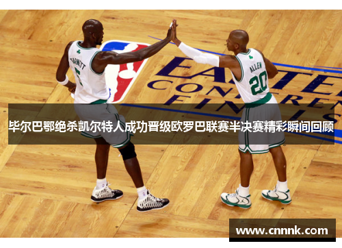 毕尔巴鄂绝杀凯尔特人成功晋级欧罗巴联赛半决赛精彩瞬间回顾