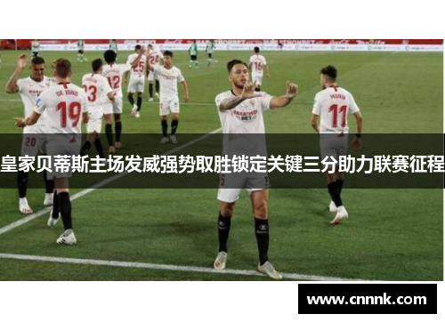 皇家贝蒂斯主场发威强势取胜锁定关键三分助力联赛征程