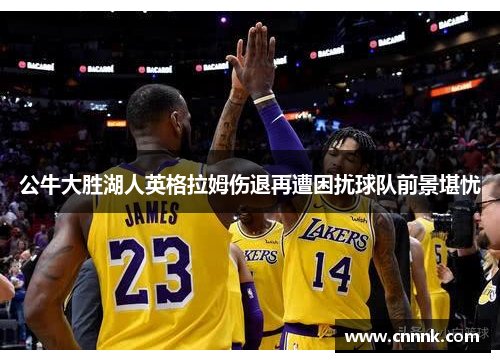 公牛大胜湖人英格拉姆伤退再遭困扰球队前景堪忧