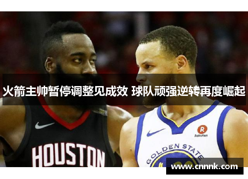 火箭主帅暂停调整见成效 球队顽强逆转再度崛起