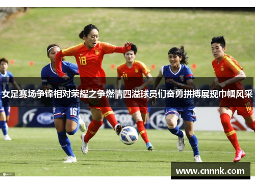 女足赛场争锋相对荣耀之争燃情四溢球员们奋勇拼搏展现巾帼风采