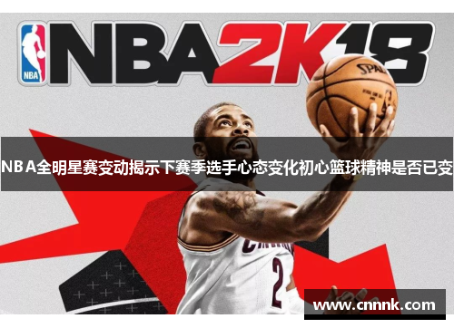 NBA全明星赛变动揭示下赛季选手心态变化初心篮球精神是否已变