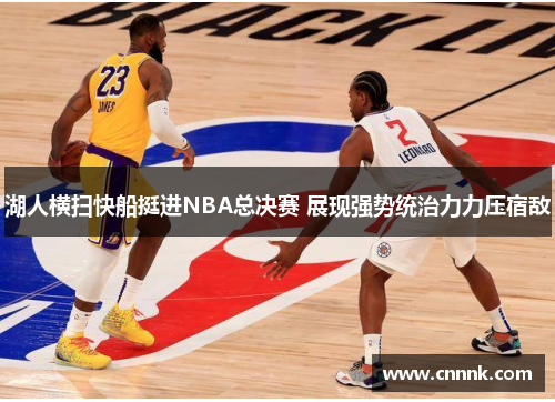 湖人横扫快船挺进NBA总决赛 展现强势统治力力压宿敌