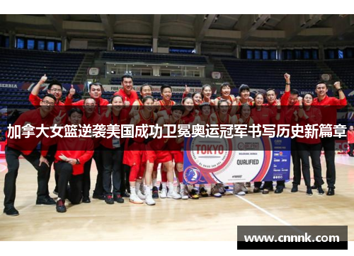 加拿大女篮逆袭美国成功卫冕奥运冠军书写历史新篇章