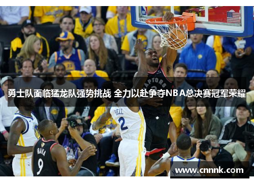 勇士队面临猛龙队强势挑战 全力以赴争夺NBA总决赛冠军荣耀