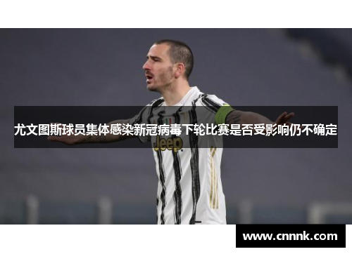 尤文图斯球员集体感染新冠病毒下轮比赛是否受影响仍不确定