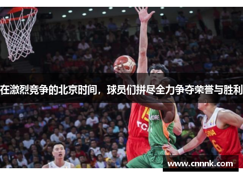 在激烈竞争的北京时间，球员们拼尽全力争夺荣誉与胜利